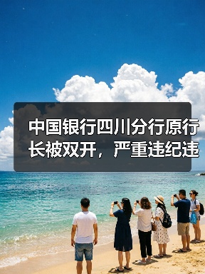 中国银行四川分行原行长被双开,严重违纪违法引关注(图1) 中国银行四川分行原行长被双开,严重违纪违法引关注(图1)