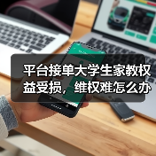 平台接单大学生家教权益受损,维权难怎么办?(图3) 平台接单大学生家教权益受损,维权难怎么办?(图3)