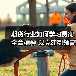 期货行业如何学习贯彻全会精神 以党建引领高质量发展新征程（图3）