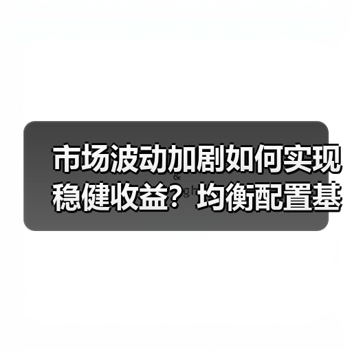 市场波动加剧如何实现稳健收益？均衡配置基金逆向布局（图3）