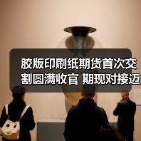 胶版印刷纸期货首次交割圆满收官 期现对接迈出关键一步（图3）