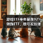 游戏ETF半年暴涨92%领跑ETF，版号发放提速释放行业利好（图1）