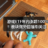 游戏ETF年内涨超100%！板块强势回暖引关注（图1）