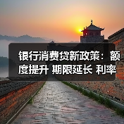 银行消费贷新政策:额度提升 期限延长 利率走低刺激消费(图2) 银行消费贷新政策:额度提升 期限延长 利率走低刺激消费(图2)