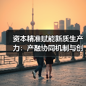 资本精准赋能新质生产力:产融协同机制与创新路径分析(图2) 资本精准赋能新质生产力:产融协同机制与创新路径分析(图2)