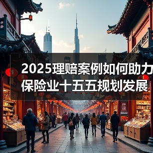 2025理赔案例如何助力保险业十五五规划发展?(图2) 2025理赔案例如何助力保险业十五五规划发展?(图2)