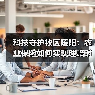 科技守护牧区暖阳：农业保险如何实现理赔时效与民生温度双提升？（图1）