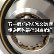 五一假期闲钱怎么赚 国债逆回购最佳时点抢红包攻略（图1）