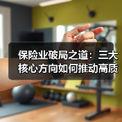 保险业破局之道:三大核心方向如何推动高质量发展(图1) 保险业破局之道:三大核心方向如何推动高质量发展(图1)