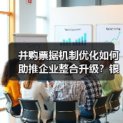 并购票据机制优化如何助推企业整合升级?银行如何发力?(图2) 并购票据机制优化如何助推企业整合升级?银行如何发力?(图2)