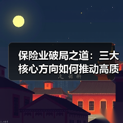保险业破局之道:三大核心方向如何推动高质量发展(图3) 保险业破局之道:三大核心方向如何推动高质量发展(图3)