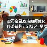 货币金融政策如何优化经济结构?2025年高质量发展支持措施深度解读(图2) 货币金融政策如何优化经济结构?2025年高质量发展支持措施深度解读(图2)