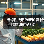 结构性货币政策扩容 降准降息如何发力?(图1) 结构性货币政策扩容 降准降息如何发力?(图1)