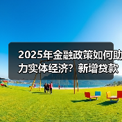2025年金融政策如何助力实体经济?新增贷款16.27万亿背后的关键举措(图2) 2025年金融政策如何助力实体经济?新增贷款16.27万亿背后的关键举措(图2)