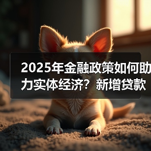 2025年金融政策如何助力实体经济?新增贷款16.27万亿背后的关键举措(图4) 2025年金融政策如何助力实体经济?新增贷款16.27万亿背后的关键举措(图4)