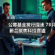 公募基金发行提速 78只新品聚焦科技赛道(图4) 公募基金发行提速 78只新品聚焦科技赛道(图4)
