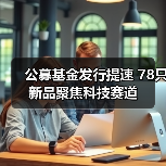 公募基金发行提速 78只新品聚焦科技赛道(图1) 公募基金发行提速 78只新品聚焦科技赛道(图1)