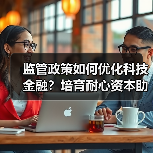 监管政策如何优化科技金融?培育耐心资本助新质生产力(图2) 监管政策如何优化科技金融?培育耐心资本助新质生产力(图2)