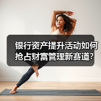 银行资产提升活动如何抢占财富管理新赛道?(图4) 银行资产提升活动如何抢占财富管理新赛道?(图4)