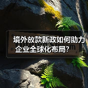 境外放款新政如何助力企业全球化布局?(图4) 境外放款新政如何助力企业全球化布局?(图4)