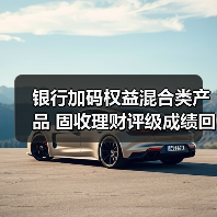 银行加码权益混合类产品 固收理财评级成绩回升（图3）