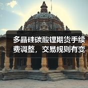 多晶硅碳酸锂期货手续费调整,交易规则有变?(图2) 多晶硅碳酸锂期货手续费调整,交易规则有变?(图2)