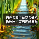 有色金属主题基金遭机构热捧,背后逻辑竟与供需及AI需求有关?(图2) 有色金属主题基金遭机构热捧,背后逻辑竟与供需及AI需求有关?(图2)