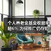 个人养老金基金收益率超6% 为何推广仍存短板？（图1）