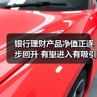 银行理财产品净值正逐步回升 有望进入有吸