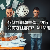 存款到期潮来袭,银行如何守住客户?AUM考核升级应对策略(图1) 存款到期潮来袭,银行如何守住客户?AUM考核升级应对策略(图1)