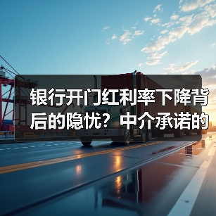 银行开门红利率下降背后的隐忧？中介承诺的风险陷阱（图2）