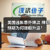 美国通胀意外降温 降息预期为何提前升温?(图1) 美国通胀意外降温 降息预期为何提前升温?(图1)