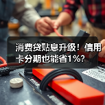 消费贷贴息升级！信用卡分期也能省1%？（图4）
