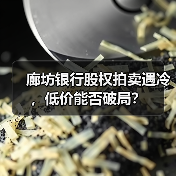 廊坊银行股权拍卖遇冷,低价能否破局?(图2) 廊坊银行股权拍卖遇冷,低价能否破局?(图2)