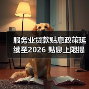 服务业贷款贴息政策延续至2026 贴息上限提至1000万扩围三大领域(图1) 服务业贷款贴息政策延续至2026 贴息上限提至1000万扩围三大领域(图1)