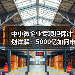 中小微企业专项担保计划详解:5000亿如何申请?(图1) 中小微企业专项担保计划详解:5000亿如何申请?(图1)