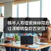 横琴人寿增资换帅背后 过渡期转型能否突围?(图4) 横琴人寿增资换帅背后 过渡期转型能否突围?(图4)