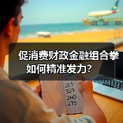 促消费财政金融组合拳如何精准发力?(图4) 促消费财政金融组合拳如何精准发力?(图4)