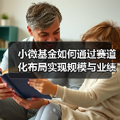 小微基金如何通过赛道化布局实现规模与业绩双突破?(图1) 小微基金如何通过赛道化布局实现规模与业绩双突破?(图1)
