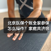 北京医保个账全家参保怎么操作？家庭共济缴费全解析（图1）