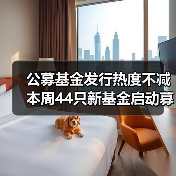 公募基金发行热度不减 本周44只新基金启动募集（图1）