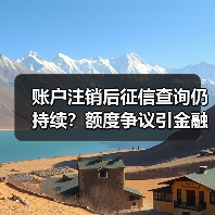 账户注销后征信查询仍持续?额度争议引金融合规讨论(图1) 账户注销后征信查询仍持续?额度争议引金融合规讨论(图1)