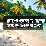 信用卡被盗刷后 用户报案银行仍计息引争议(图3) 信用卡被盗刷后 用户报案银行仍计息引争议(图3)
