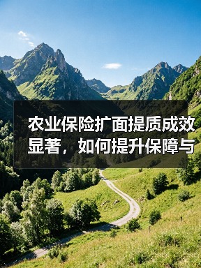 农业保险扩面提质成效显著,如何提升保障与风险分散能力?(图4) 农业保险扩面提质成效显著,如何提升保障与风险分散能力?(图4)