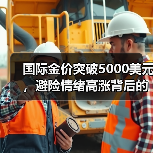 国际金价突破5000美元,避险情绪高涨背后的三大推手是什么?(图1) 国际金价突破5000美元,避险情绪高涨背后的三大推手是什么?(图1)