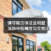 镍等期货保证金调整:涨跌停板幅度与交易比例变动解析(图3) 镍等期货保证金调整:涨跌停板幅度与交易比例变动解析(图3)