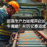 新质生产力如何开启长牛周期？AI万亿赛道