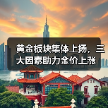 黄金板块集体上扬,三大因素助力金价上涨(图1) 黄金板块集体上扬,三大因素助力金价上涨(图1)