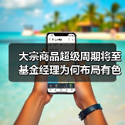 大宗商品超级周期将至 基金经理为何布局有色化工?(图2) 大宗商品超级周期将至 基金经理为何布局有色化工?(图2)