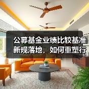 公募基金业绩比较基准新规落地,如何重塑行业规范与发展?(图1) 公募基金业绩比较基准新规落地,如何重塑行业规范与发展?(图1)